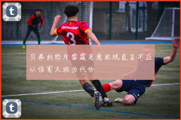 贝弗利怒斥雷霆恶意犯规直言不应以伤害文班为代价