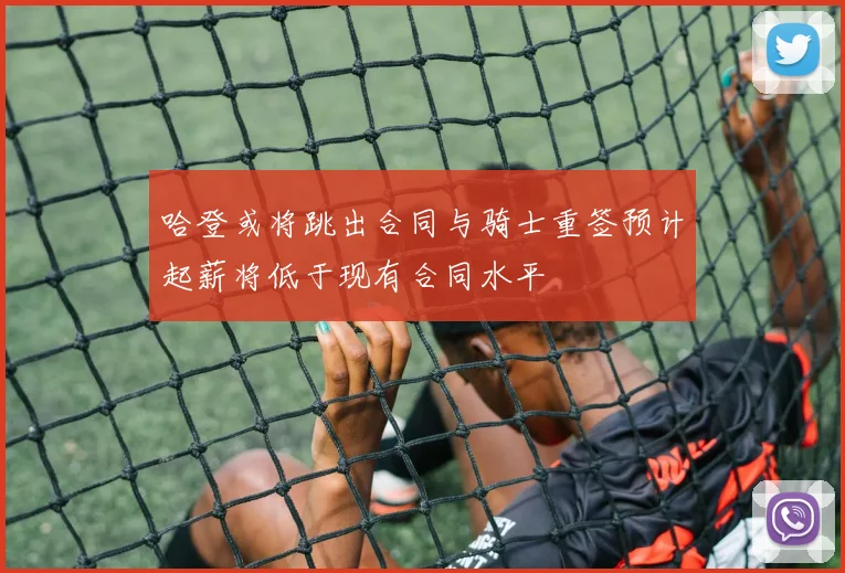 哈登或将跳出合同与骑士重签预计起薪将低于现有合同水平