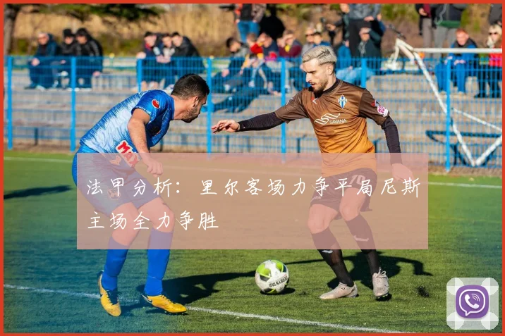 法甲分析：里尔客场力争平局尼斯主场全力争胜