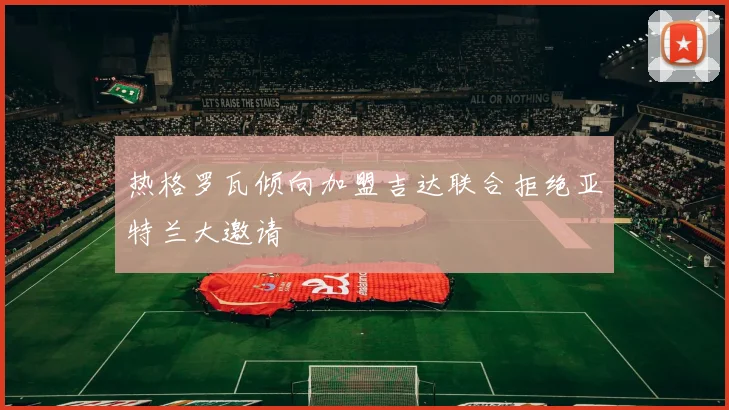 热格罗瓦倾向加盟吉达联合拒绝亚特兰大邀请