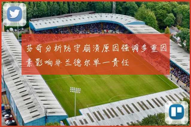 芬奇分析防守崩溃原因强调多重因素影响非兰德尔单一责任