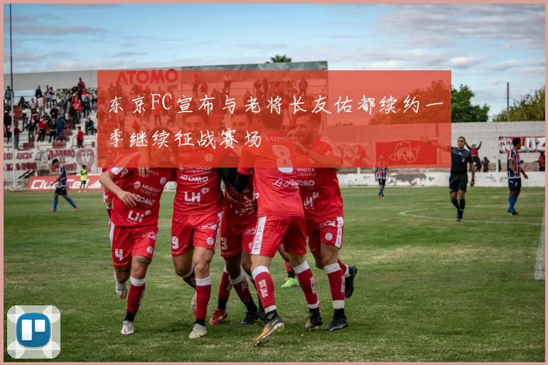 东京FC宣布与老将长友佑都续约一季继续征战赛场