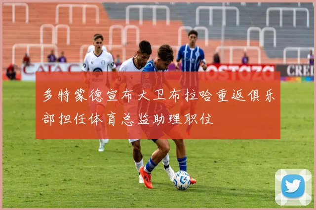 多特蒙德宣布大卫布拉哈重返俱乐部担任体育总监助理职位