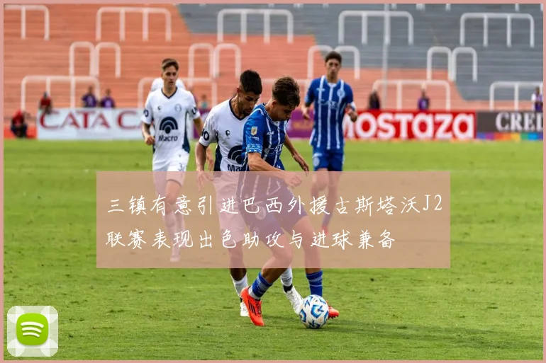 三镇有意引进巴西外援古斯塔沃J2联赛表现出色助攻与进球兼备