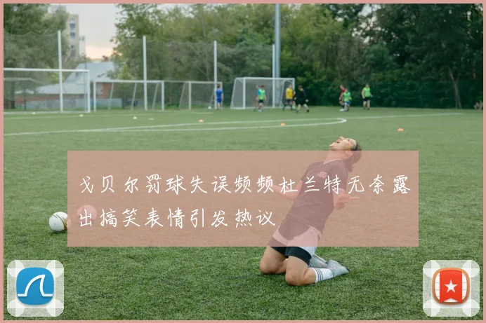 戈贝尔罚球失误频频杜兰特无奈露出搞笑表情引发热议