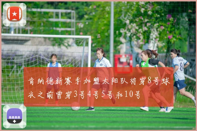 肯纳德新赛季加盟太阳队将穿8号球衣之前曾穿3号4号5号和10号