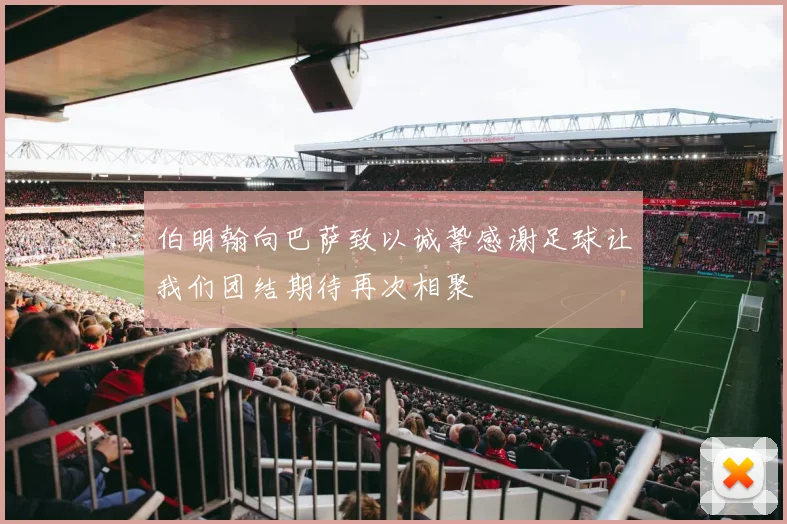 伯明翰向巴萨致以诚挚感谢足球让我们团结期待再次相聚