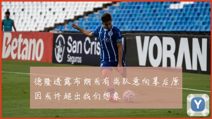 德隆透露布朗或有离队意向幕后原因或许超出我们想象