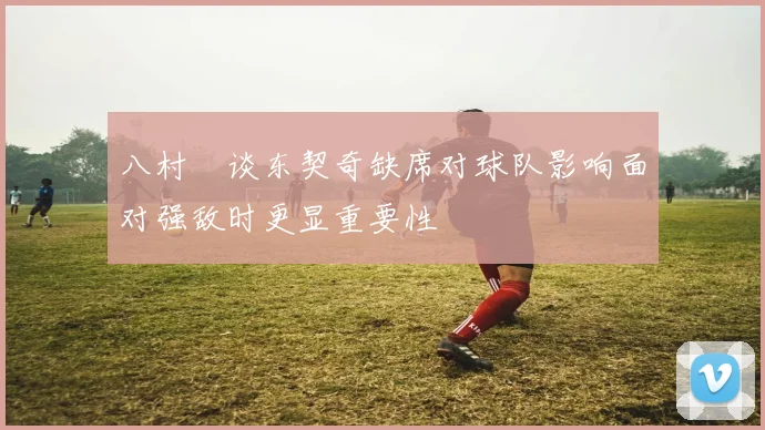 八村塁谈东契奇缺席对球队影响面对强敌时更显重要性
