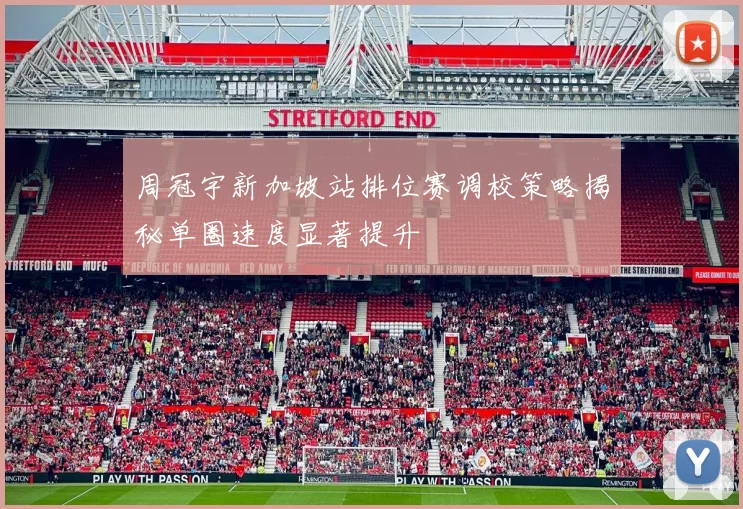 周冠宇新加坡站排位赛调校策略揭秘单圈速度显著提升