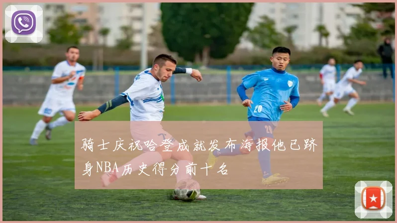 骑士庆祝哈登成就发布海报他已跻身NBA历史得分前十名